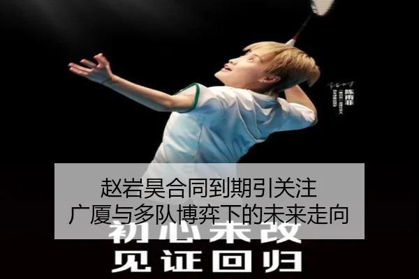 赵岩昊合同到期引关注 广厦与多队博弈下的未来走向