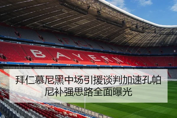 拜仁慕尼黑中场引援谈判加速孔帕尼补强思路全面曝光